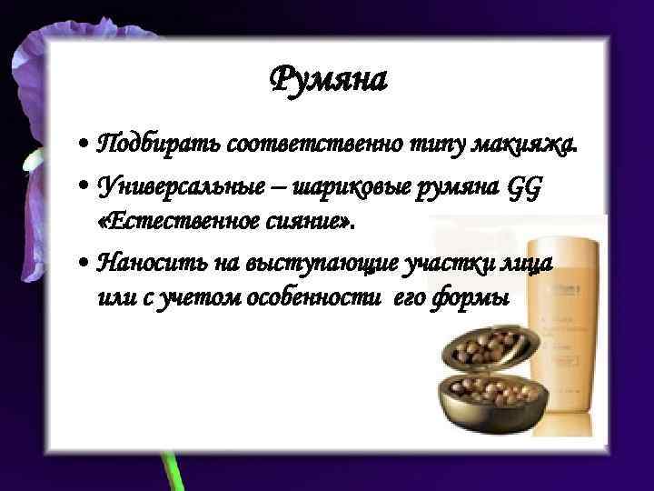 Румяна • Подбирать соответственно типу макияжа. • Универсальные – шариковые румяна GG «Естественное сияние»