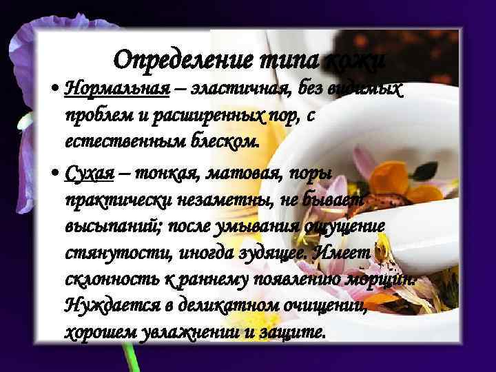 Определение типа кожи • Нормальная – эластичная, без видимых проблем и расширенных пор, с