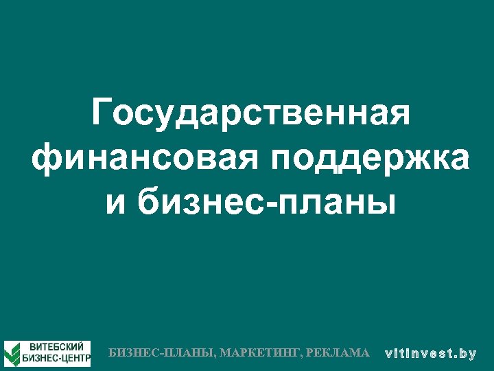 Государственная финансовая поддержка и бизнес-планы БИЗНЕС-ПЛАНЫ, МАРКЕТИНГ, РЕКЛАМА 
