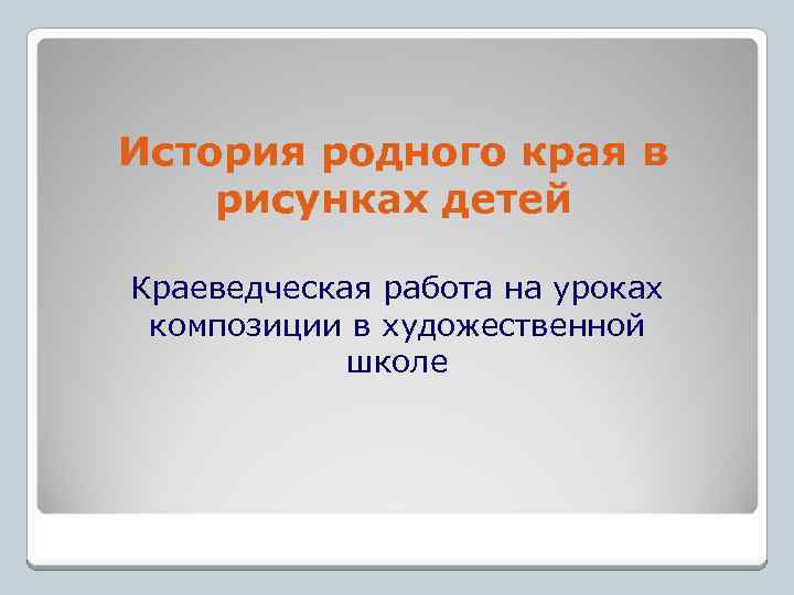 История родного края в рисунках детей Краеведческая работа на уроках композиции в художественной школе