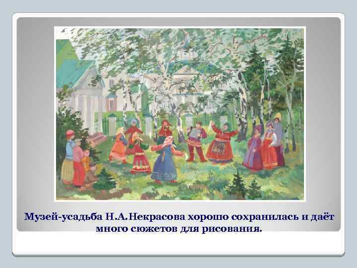Музей-усадьба Н. А. Некрасова хорошо сохранилась и даёт много сюжетов для рисования. 