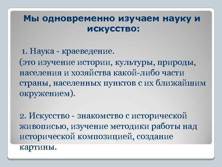 Мы одновременно изучаем науку и искусство: 1. Наука - краеведение. (это изучение истории, культуры,