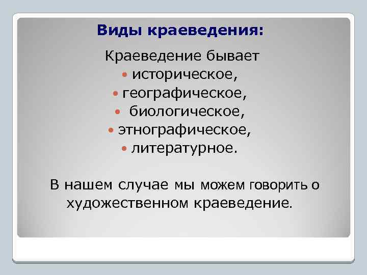 Виды краеведения: Краеведение бывает историческое, географическое, биологическое, этнографическое, литературное. В нашем случае мы можем