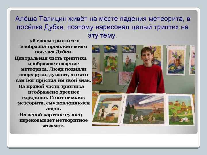 Алёша Талицин живёт на месте падения метеорита, в посёлке Дубки, поэтому нарисовал целый триптих