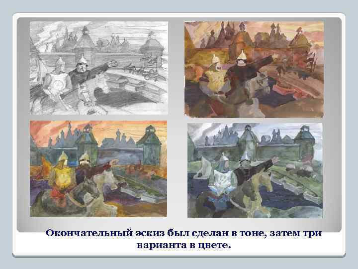 Окончательный эскиз был сделан в тоне, затем три варианта в цвете. 