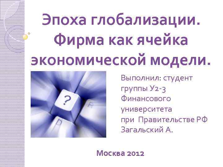 Эпоха глобализации. Фирма как ячейка экономической модели. Выполнил: студент группы У 2 -3 Финансового