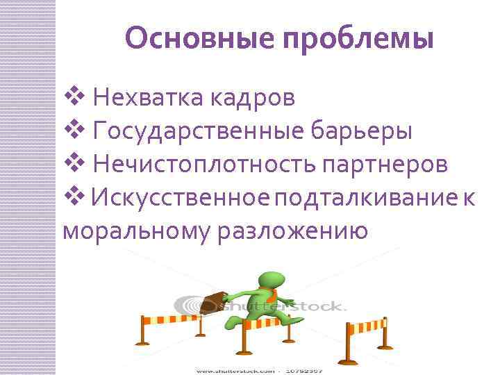 Основные проблемы v Нехватка кадров v Государственные барьеры v Нечистоплотность партнеров v Искусственное подталкивание