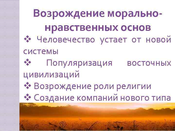 Возрождение моральнонравственных основ v Человечество устает от новой системы v Популяризация восточных цивилизаций v