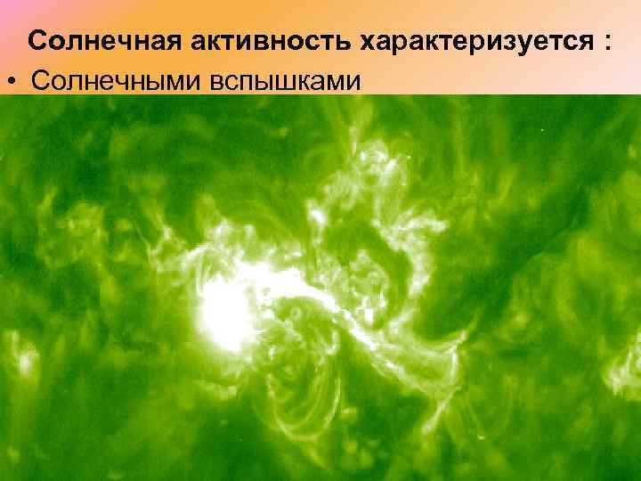 Солнечная активность характеризуется : • Солнечными вспышками 