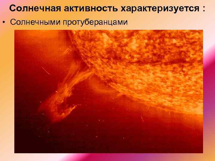 Солнечная активность характеризуется : • Солнечными протуберанцами 