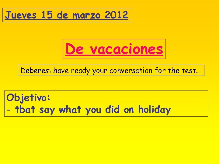 Jueves 15 de marzo 2012 De vacaciones Deberes: have ready your conversation for the