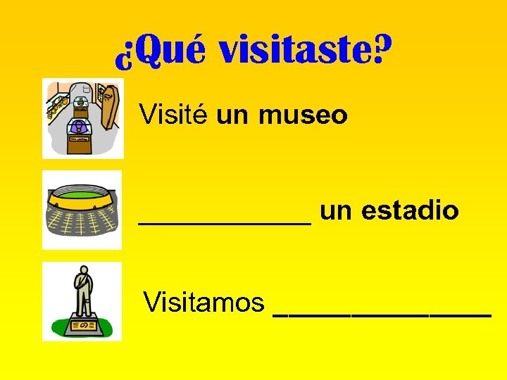 ¿Qué visitaste? Visité un museo ______ un estadio Visitamos _______ 