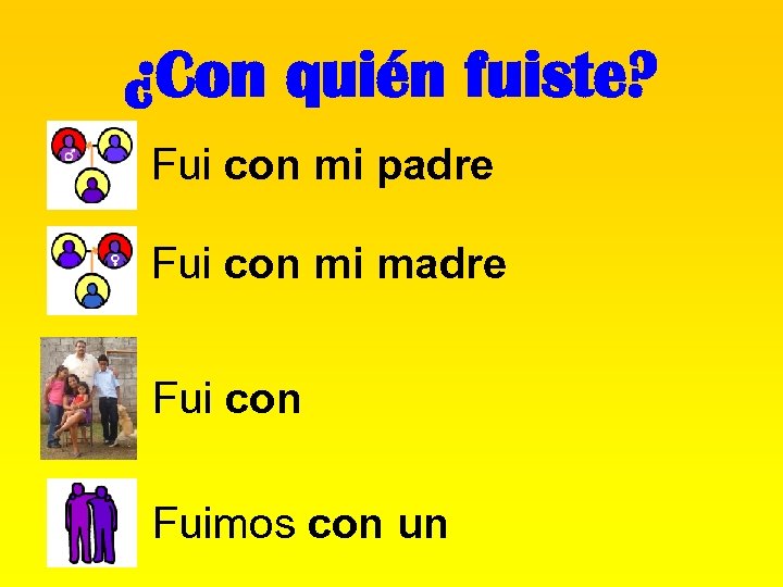 ¿Con quién fuiste? Fui con mi padre Fui con mi madre Fui con Fuimos
