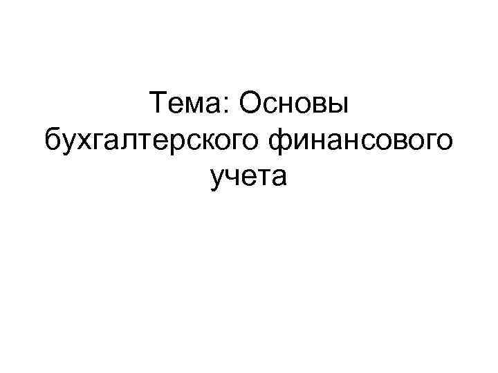 Тема: Основы бухгалтерского финансового учета 
