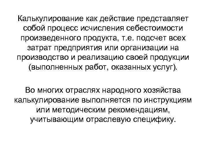 Калькулирование как действие представляет собой процесс исчисления себестоимости произведенного продукта, т. е. подсчет всех