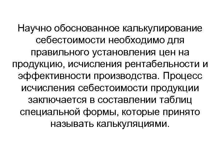 Научно обоснованное калькулирование себестоимости необходимо для правильного установления цен на продукцию, исчисления рентабельности и