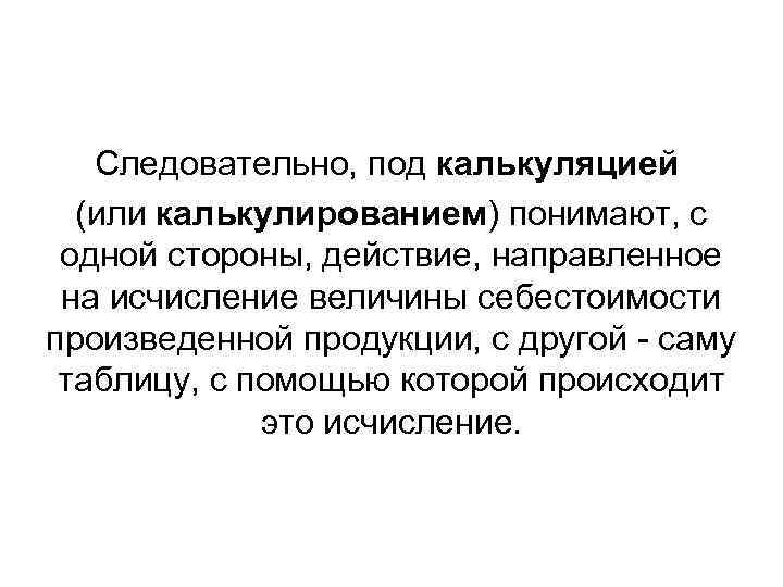 Следовательно, под калькуляцией (или калькулированием) понимают, с одной стороны, действие, направленное на исчисление величины