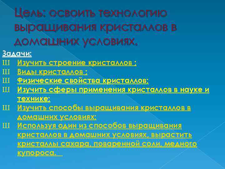 Цель: освоить технологию выращивания кристаллов в домашних условиях. Задачи: Ш Изучить строение кристаллов ;