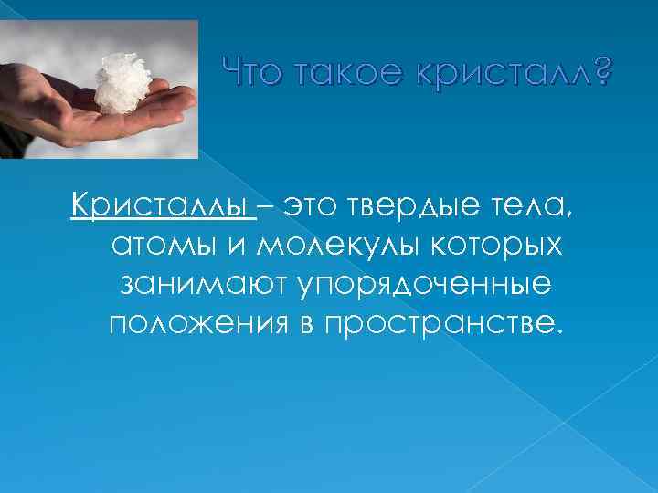 Что такое кристалл? Кристаллы – это твердые тела, атомы и молекулы которых занимают упорядоченные