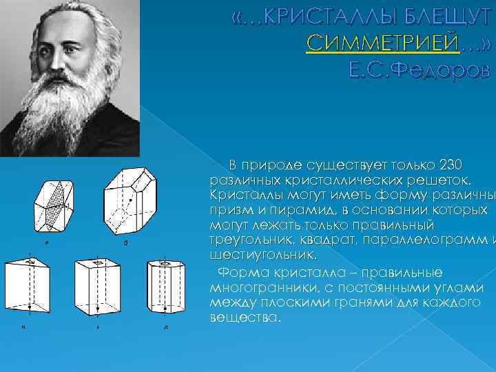  «…КРИСТАЛЛЫ БЛЕЩУТ СИММЕТРИЕЙ…» Е. С. Федоров В природе существует только 230 различных кристаллических