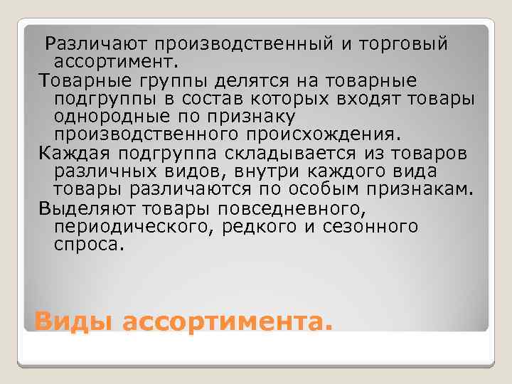 Различают производственный и торговый ассортимент. Товарные группы делятся на товарные подгруппы в состав которых