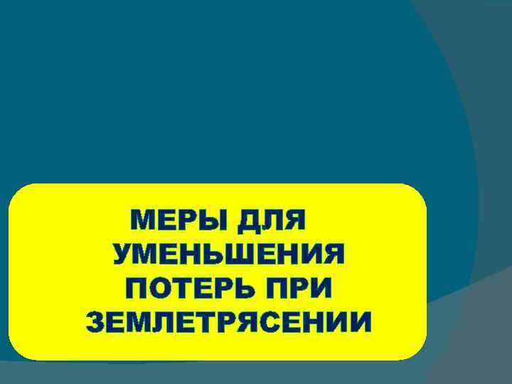 МЕРЫ ДЛЯ УМЕНЬШЕНИЯ ПОТЕРЬ ПРИ ЗЕМЛЕТРЯСЕНИИ 