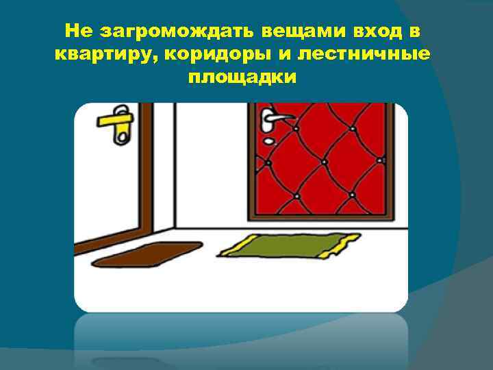 Не загромождать вещами вход в квартиру, коридоры и лестничные площадки 