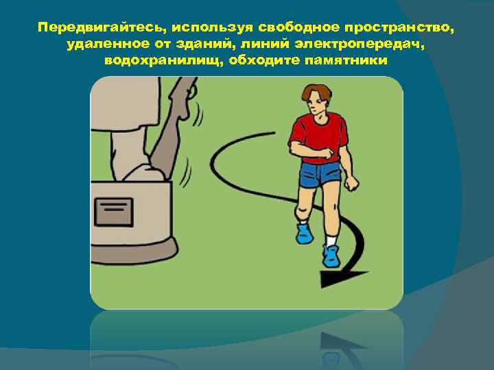 Передвигайтесь, используя свободное пространство, удаленное от зданий, линий электропередач, водохранилищ, обходите памятники 