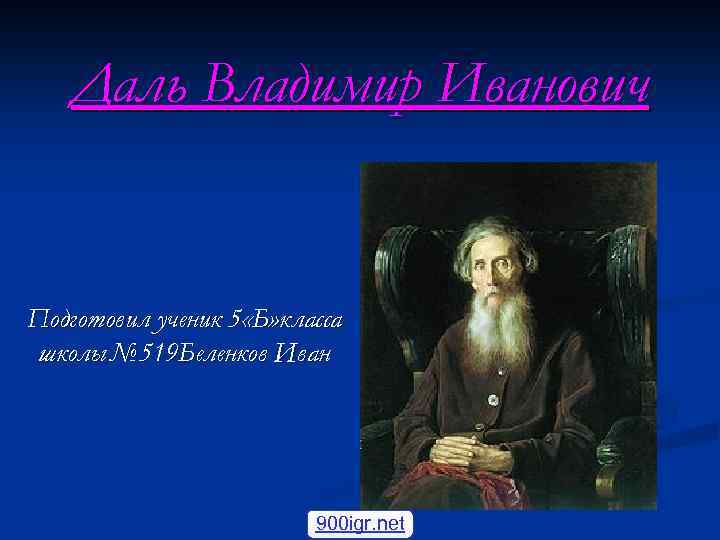 Даль Владимир Иванович Подготовил ученик 5 «Б» класса школы№ 519 Беленков Иван 900 igr.