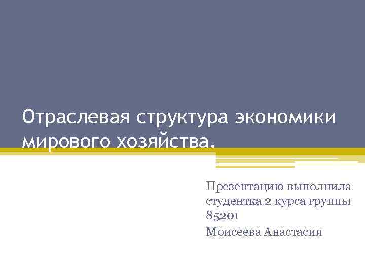 Отраслевая структура экономики мирового хозяйства. Презентацию выполнила студентка 2 курса группы 85201 Моисеева Анастасия