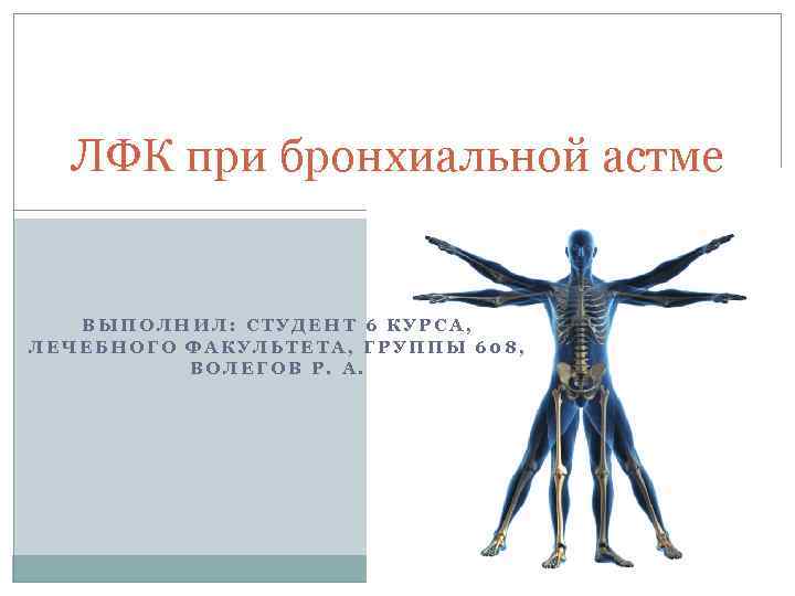 ЛФК при бронхиальной астме ВЫПОЛНИЛ: СТУДЕНТ 6 КУРСА, ЛЕЧЕБНОГО ФАКУЛЬТЕТА, ГРУППЫ 608, ВОЛЕГОВ Р.