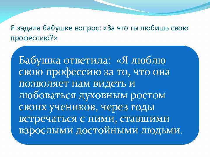 Я задала бабушке вопрос: «За что ты любишь свою профессию? » Бабушка ответила: «Я