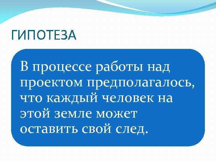 ГИПОТЕЗА В процессе работы над проектом предполагалось, что каждый человек на этой земле может