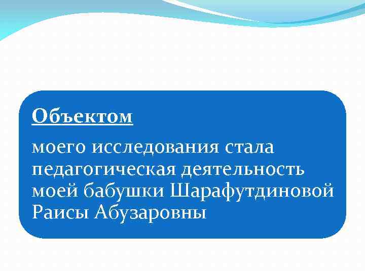 Объектом моего исследования стала педагогическая деятельность моей бабушки Шарафутдиновой Раисы Абузаровны 