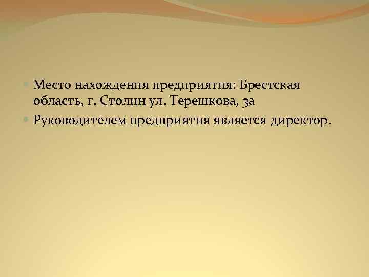  Место нахождения предприятия: Брестская область, г. Столин ул. Терешкова, 3 а Руководителем предприятия