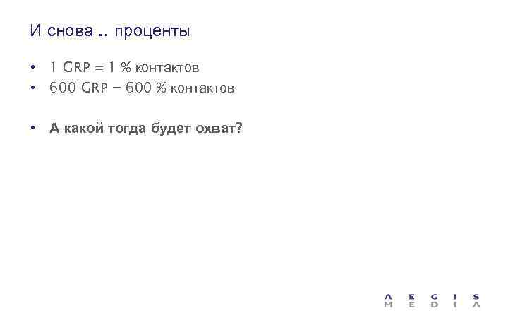 И снова. . проценты • 1 GRP = 1 % контактов • 600 GRP