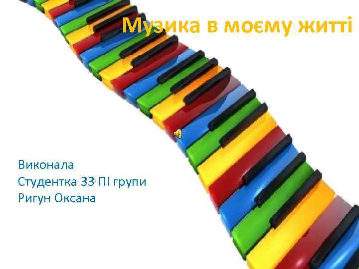 Музика в моєму житті Виконала Студентка 33 ПІ групи Ригун Оксана 