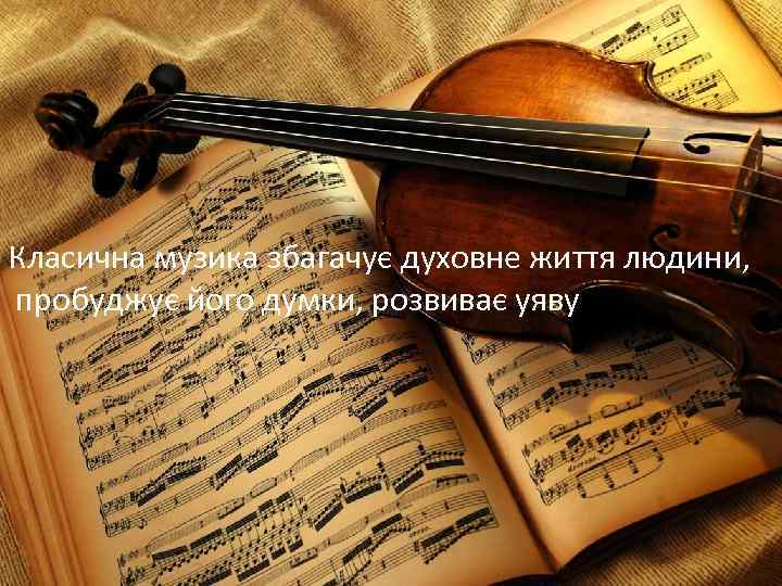 Класична музика збагачує духовне життя людини, пробуджує його думки, розвиває уяву 