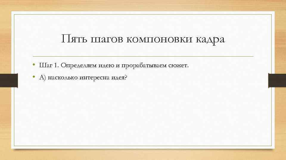 Пять шагов компоновки кадра • Шаг 1. Определяем идею и прорабатываем сюжет. • А)