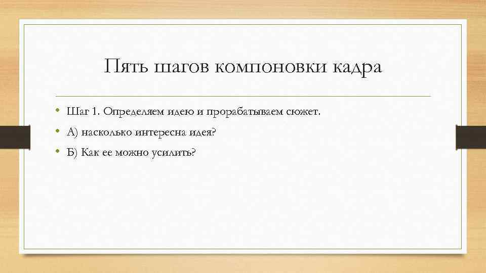 Пять шагов компоновки кадра • Шаг 1. Определяем идею и прорабатываем сюжет. • А)