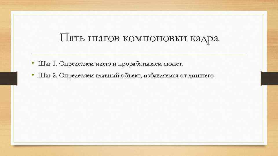 Пять шагов компоновки кадра • Шаг 1. Определяем идею и прорабатываем сюжет. • Шаг