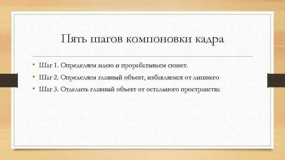 Пять шагов компоновки кадра • Шаг 1. Определяем идею и прорабатываем сюжет. • Шаг