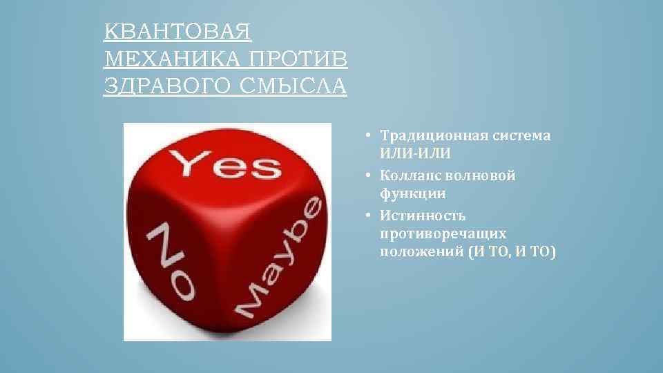 КВАНТОВАЯ МЕХАНИКА ПРОТИВ ЗДРАВОГО СМЫСЛА • Традиционная система ИЛИ-ИЛИ • Коллапс волновой функции •