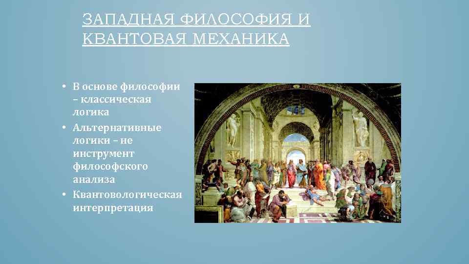 ЗАПАДНАЯ ФИЛОСОФИЯ И КВАНТОВАЯ МЕХАНИКА • В основе философии – классическая логика • Альтернативные