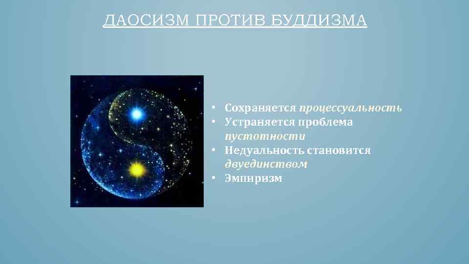 ДАОСИЗМ ПРОТИВ БУДДИЗМА • Сохраняется процессуальность • Устраняется проблема пустотности • Недуальность становится двуединством