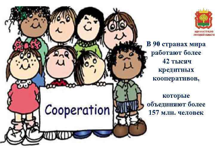 В 90 странах мира работают более 42 тысяч кредитных кооперативов, которые объединяют более 157