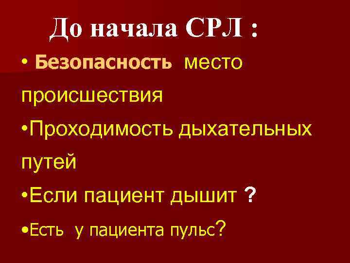 До начала СРЛ : • Безопасность место происшествия • Проходимость дыхательных путей • Если