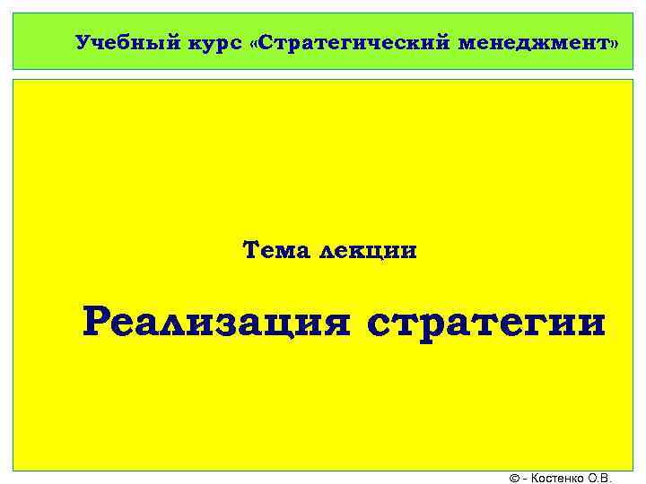 Учебный курс «Стратегический менеджмент» Тема лекции Реализация стратегии - Костенко О. В. 