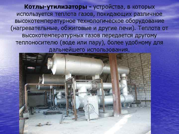 Котлы-утилизаторы - устройства, в которых используется теплота газов, покидающих различное высокотемпературное технологическое оборудование (нагревательные,