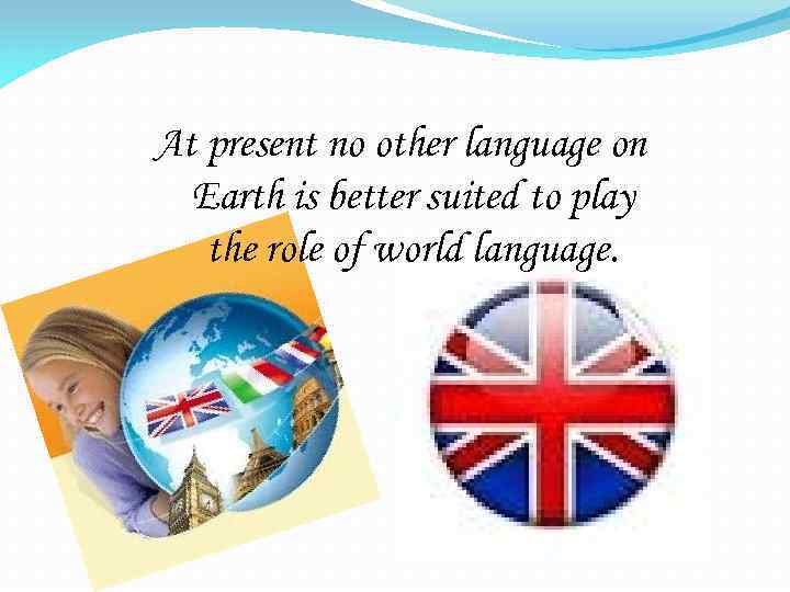 At present no other language on Earth is better suited to play the role